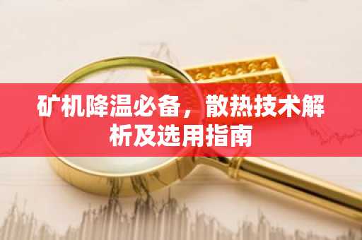 矿机降温必备,散热技术解析及选用指南