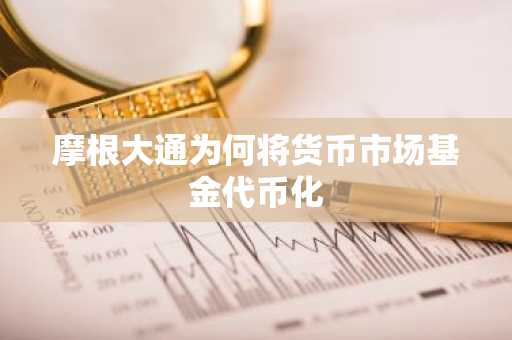 摩根大通为何将货币市场基金代币化