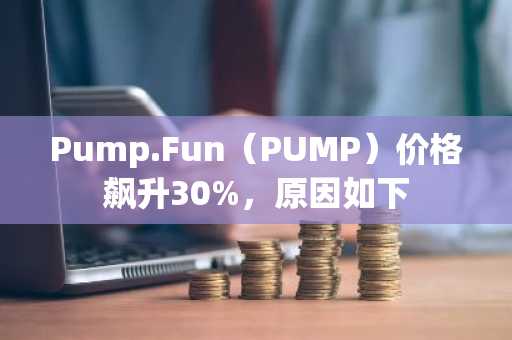 Pump.Fun(PUMP)价格飙升30%,原因如下