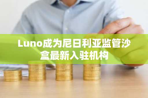 Luno成为尼日利亚监管沙盒最新入驻机构