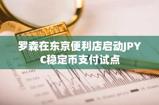罗森在东京便利店启动JPYC稳定币支付试点