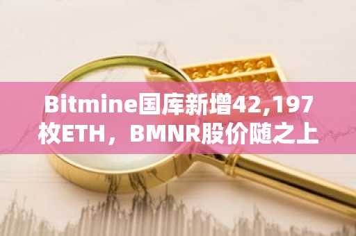 Bitmine国库新增42,197枚ETH，BMNR股价随之上涨