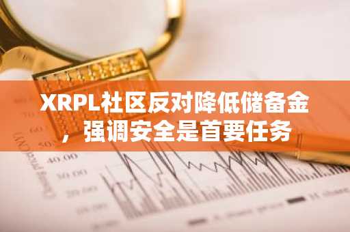 XRPL社区反对降低储备金,强调安全是首要任务