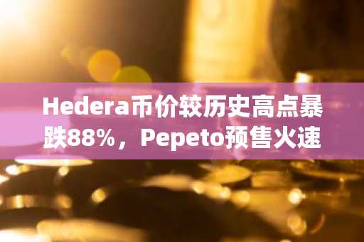 Hedera币价较历史高点暴跌88%,Pepeto预售火速冲刺币安上市预期