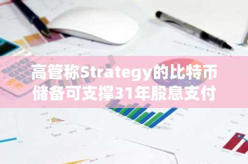 高管称Strategy的比特币储备可支撑31年股息支付