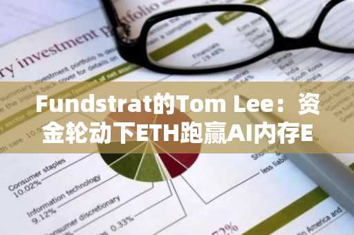 Fundstrat的Tom Lee:资金轮动下ETH跑赢AI内存ETF达72%