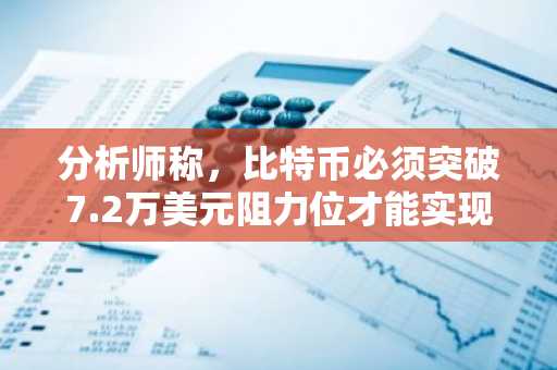 分析师称,比特币必须突破7.2万美元阻力位才能实现真正的趋势反转