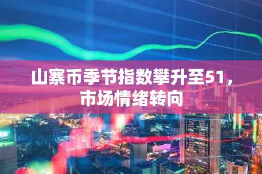 山寨币季节指数攀升至51，市场情绪转向