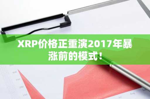 XRP价格正重演2017年暴涨前的模式!