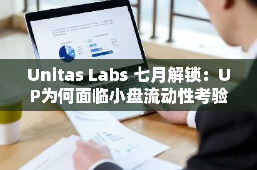 Unitas Labs 七月解锁:UP为何面临小盘流动性考验