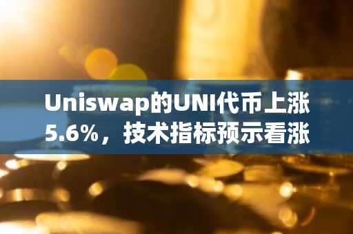 Uniswap的UNI代币上涨5.6%，技术指标预示看涨反转，网络活动持续升温