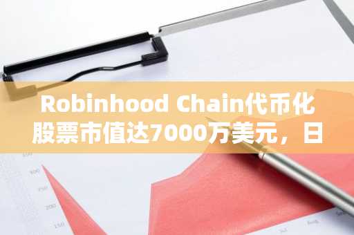 Robinhood Chain代币化股票市值达7000万美元，日交易额超6亿美元