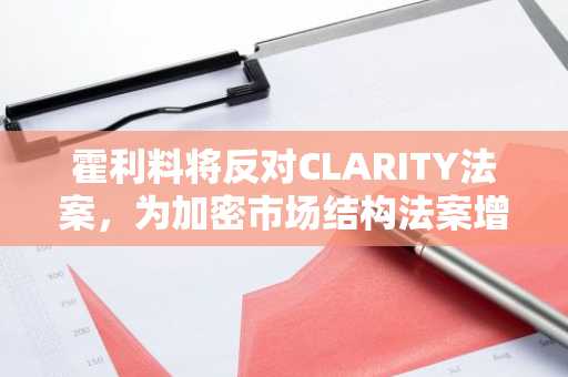 霍利料将反对CLARITY法案，为加密市场结构法案增添共和党变数