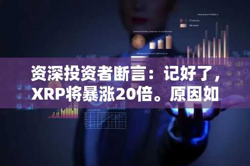 资深投资者断言:记好了,XRP将暴涨20倍。原因如下。