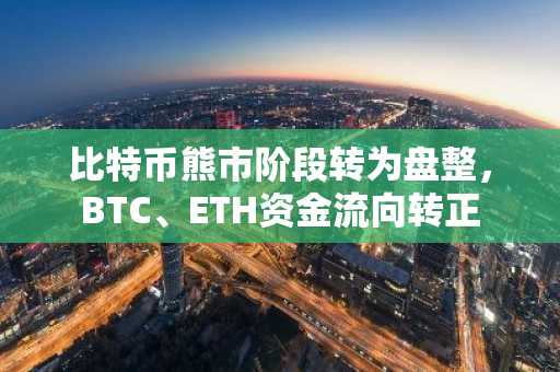 比特币熊市阶段转为盘整,BTC、ETH资金流向转正