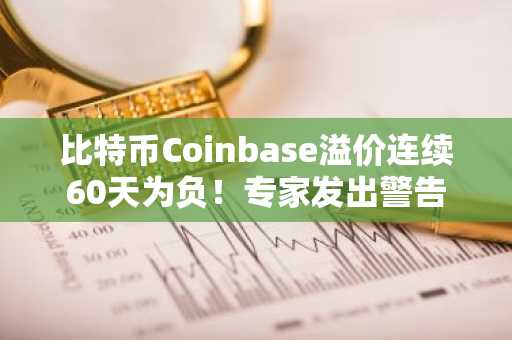 比特币Coinbase溢价连续60天为负!专家发出警告