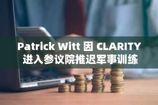 Patrick Witt 因 CLARITY 进入参议院推迟军事训练
