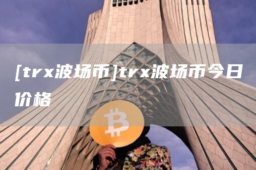 [trx波场币]trx波场币今日价格