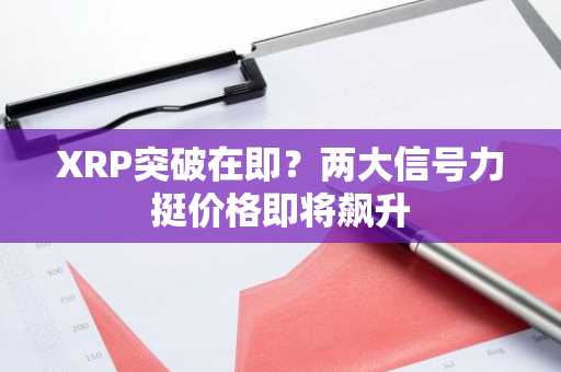 XRP突破在即?两大信号力挺价格即将飙升