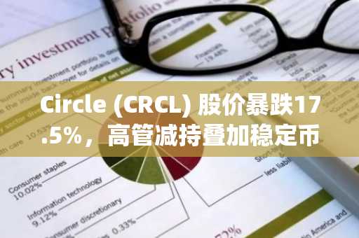 Circle (CRCL) 股价暴跌17.5%,高管减持叠加稳定币新对手来袭
