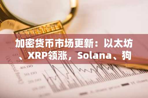 加密货币市场更新:以太坊、XRP领涨,Solana、狗狗币下滑