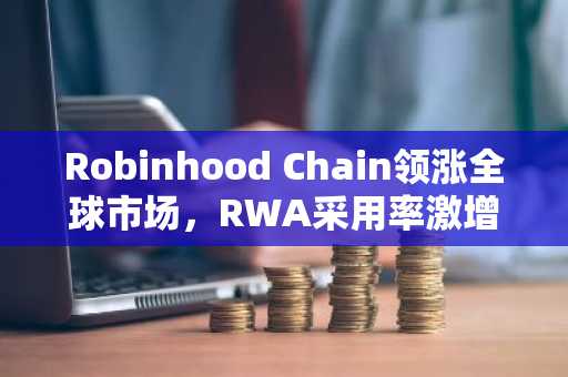 Robinhood Chain领涨全球市场，RWA采用率激增