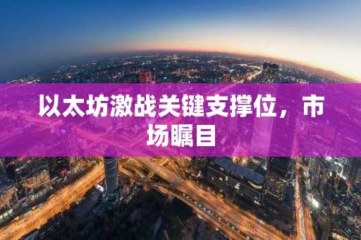 以太坊激战关键支撑位，市场瞩目