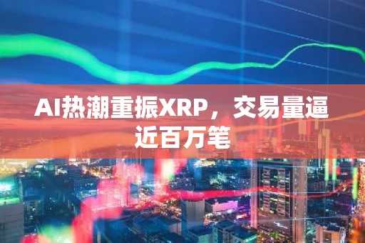 AI热潮重振XRP,交易量逼近百万笔