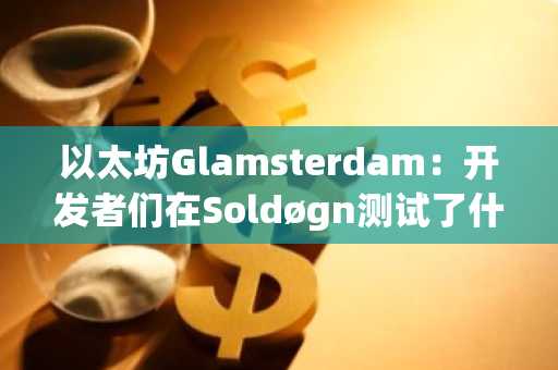 以太坊Glamsterdam：开发者们在Soldøgn测试了什么