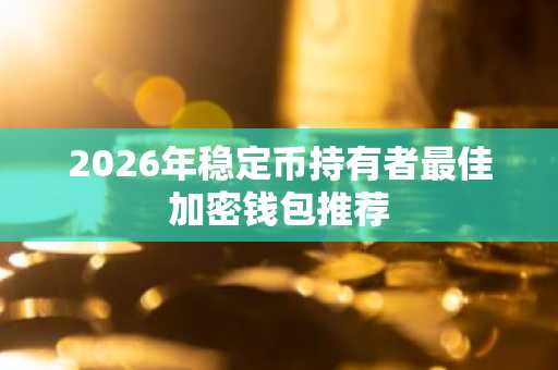 2026年稳定币持有者最佳加密钱包推荐