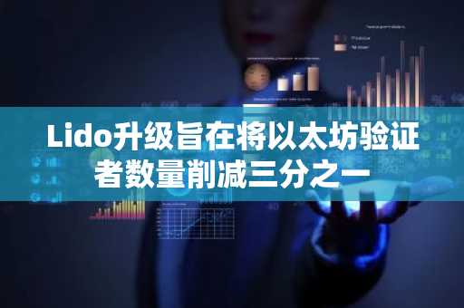 Lido升级旨在将以太坊验证者数量削减三分之一
