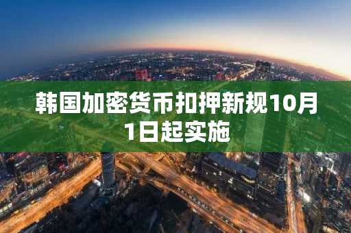 韩国加密货币扣押新规10月1日起实施