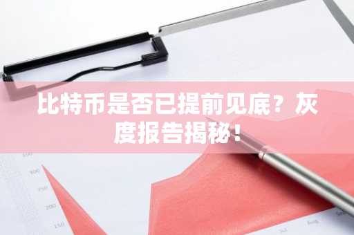 比特币是否已提前见底？灰度报告揭秘！