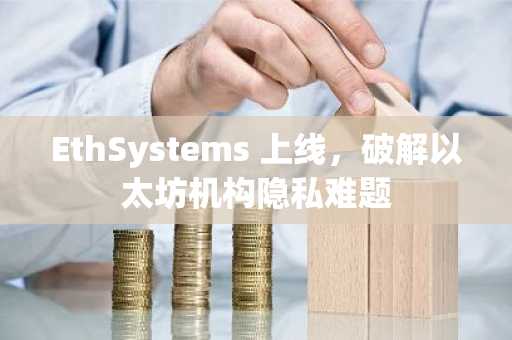 EthSystems 上线,破解以太坊机构隐私难题