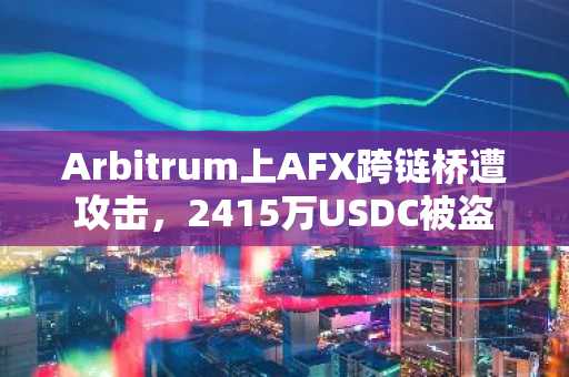 Arbitrum上AFX跨链桥遭攻击，2415万USDC被盗