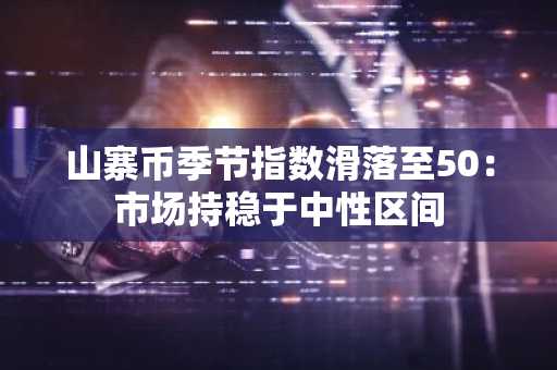 山寨币季节指数滑落至50：市场持稳于中性区间