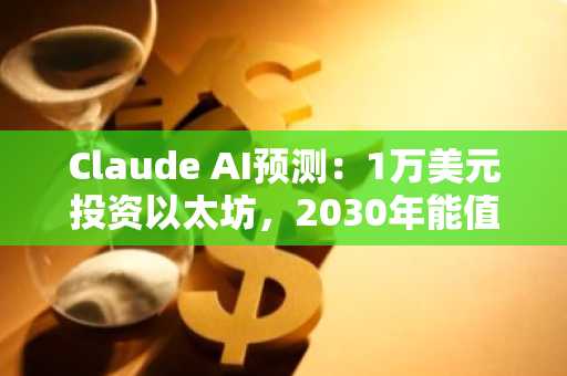Claude AI预测：1万美元投资以太坊，2030年能值多少？