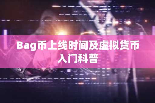 Bag币上线时间及虚拟货币入门科普