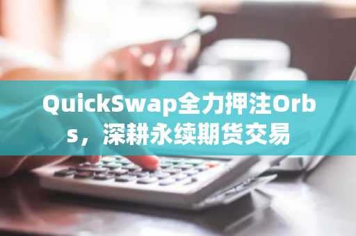 QuickSwap全力押注Orbs,深耕永续期货交易