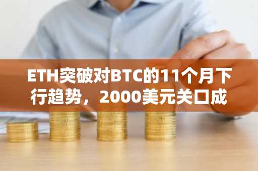 ETH突破对BTC的11个月下行趋势，2000美元关口成焦点