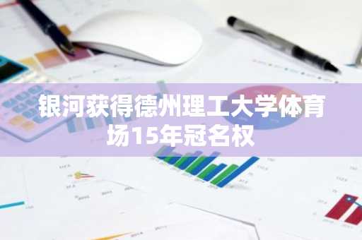 银河获得德州理工大学体育场15年冠名权