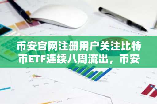 币安官网注册用户关注比特币ETF连续八周流出，币安最新地址可查实时行情
